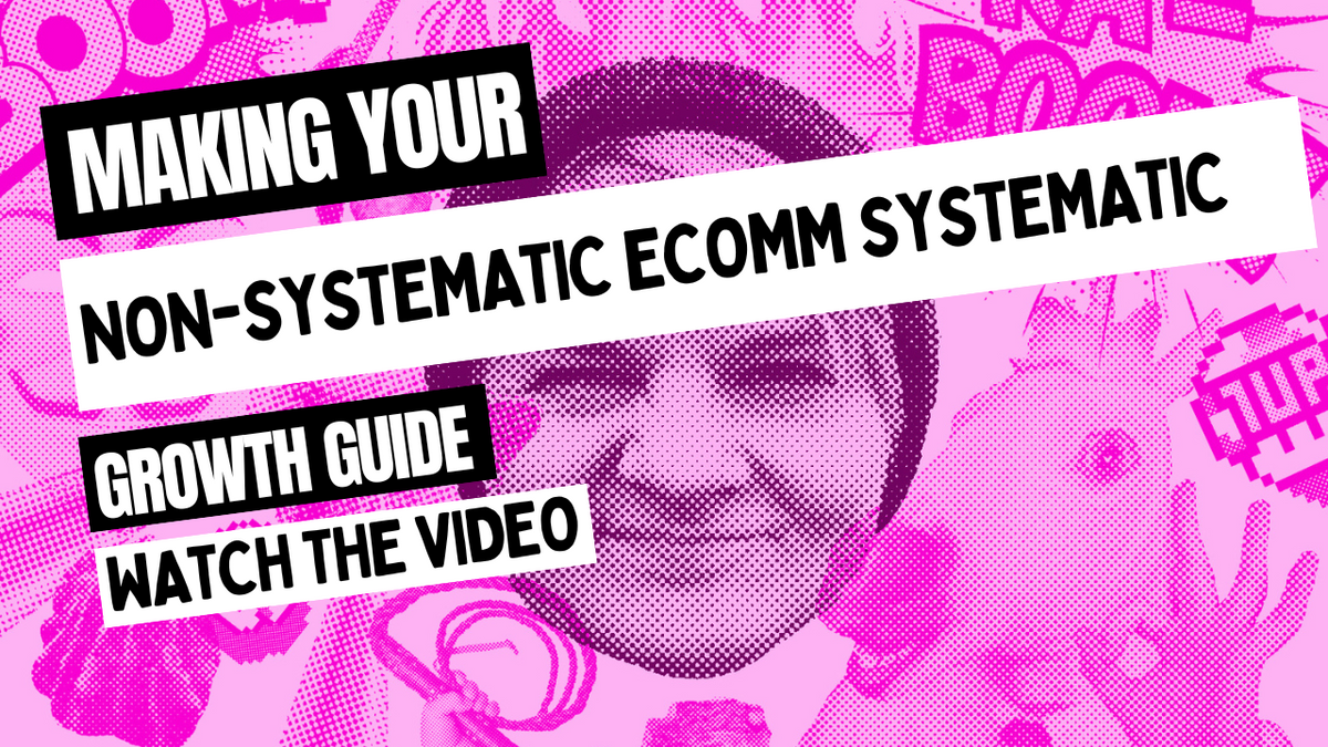 Making your non-systematic ecommerce growth more systematic