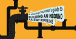 A startup founder’s guide to building an inbound talent pipeline