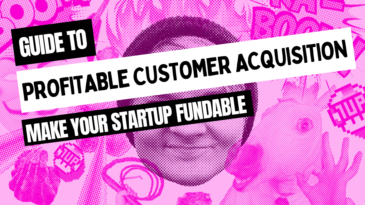 Make your startup fundable with profitable customer acquisition